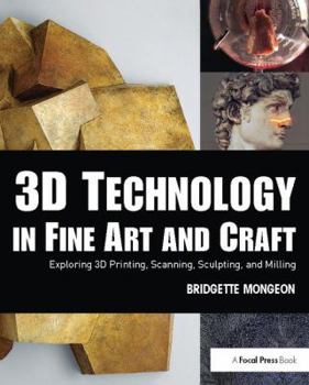 Hardcover 3D Technology in Fine Art and Craft: Exploring 3D Printing, Scanning, Sculpting and Milling Book