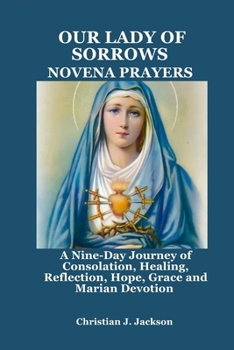 Paperback Our Lady of Sorrows Novena Prayers: A Nine-Day Journey of Consolation, Healing, Reflection, Hope, Grace and Marian Devotion Book