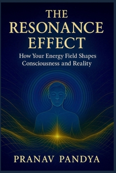The Resonance Effect: How Your Energy Field Shapes Consciousness and Reality
