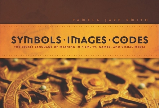 Paperback Symbols * Images * Codes: The Secret Language of Meaning in Film, Tv, Games, and Visual Media Book