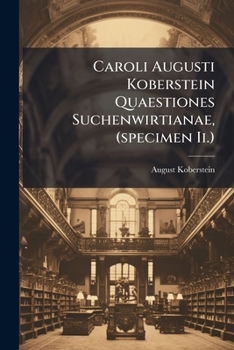 Caroli Augusti Koberstein Quaestiones Suchenwirtianae, (specimen Ii.): Quibus Memoriam Anniversariam Inauguratae Ante Hos Ccxcix Annos, Scholae ... Portensis A.d.i.m. Novembr. A. Mdcccxlii....