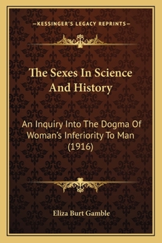 Paperback The Sexes In Science And History: An Inquiry Into The Dogma Of Woman's Inferiority To Man (1916) Book