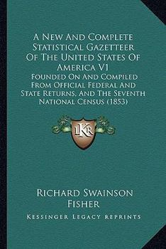 Paperback A New And Complete Statistical Gazetteer Of The United States Of America V1: Founded On And Compiled From Official Federal And State Returns, And The Book