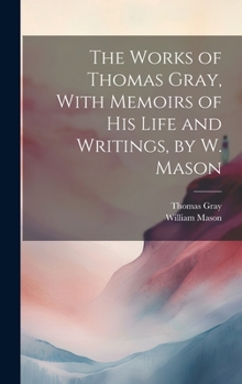 Hardcover The Works of Thomas Gray, With Memoirs of His Life and Writings, by W. Mason Book
