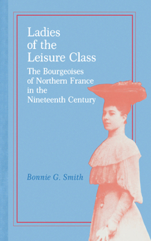 Hardcover Ladies of the Leisure Class: The Bourgeoises of Northern France in the 19th Century Book