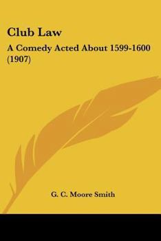 Club Law: A Comedy Acted About 1599-1600