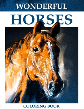 Wonderful Horses Coloring Book: An Adult Coloring Book for Horse Lovers with Stress Relief and Relaxation Horses Designs.