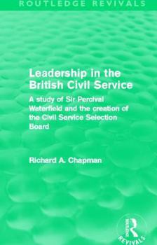 Paperback Leadership in the British Civil Service (Routledge Revivals): A study of Sir Percival Waterfield and the creation of the Civil Service Selection Board Book