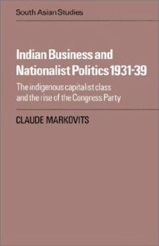 Indian Business and Nationalist Politics 193139: The Indigenous Capitalist Class and the Rise of the Congress Party - Book  of the Cambridge South Asian Studies