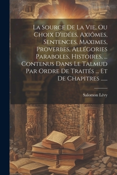 Paperback La Source De La Vie, Ou Choix D'idées, Axiômes, Sentences, Maximes, Proverbes, Allégories Paraboles, Histoires, ... Contenus Dans Le Talmud Par Ordre [French] Book