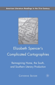 Paperback Elizabeth Spencer's Complicated Cartographies: Reimagining Home, the South, and Southern Literary Production Book