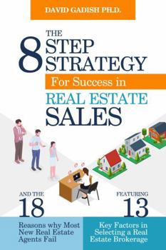The Eight Step Strategy for Success in Real Estate Sales: And The 18 Reasons Why Most New Real Estate Agents Fail, Featuring The 13 Key Factors in Selecting a Real Estate Brokerage