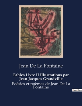 Fables Livre II Illustrations par Jean-Jacques Grandville: Poésies et poèmes de Jean De La Fontaine