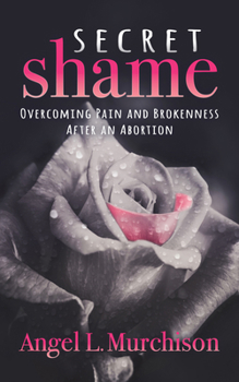 Paperback Secret Shame: Overcoming Pain and Brokenness After an Abortion Book