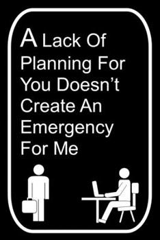 Paperback A Lack of Planning For You Doesn't Create An Emergency For Me: 110-Page Blank Lined Journal Office Work Coworker Manager Gag Gift Idea Book