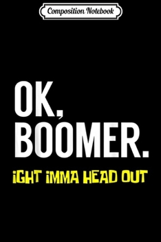 Composition Notebook: Okay Boomer Ok Boomer Ight Imma Head Out Millennial Meme  Journal/Notebook Blank Lined Ruled 6x9 100 Pages