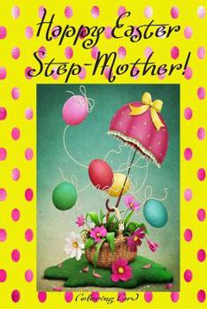 Paperback Happy Easter Step-Mother! (Coloring Card): (Personalized Card) Inspirational Easter & Spring Messages, Wishes, & Greetings! Book