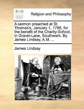 Paperback A Sermon Preached at St. Thomas's, January 1, 1788, for the Benefit of the Charity-School, in Gravel-Lane, Southwark. by James Lindsay, A.M. ... Book