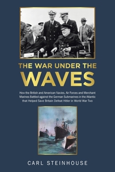 The War Under the Waves: How the British and American Navies, Air Forces and Merchant Marines Battled Against the German Submarines in the Atlantic ... Save Britain Defeat Hitler in World War Two