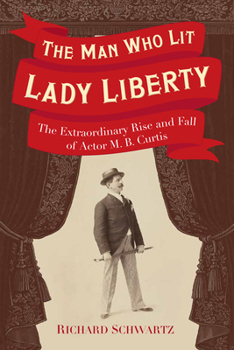Hardcover The Man Who Lit Lady Liberty: The Extraordinary Rise and Fall of Actor M. B. Curtis Book