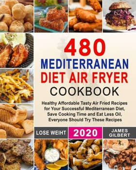 Paperback 480 Mediterranean Diet Air Fryer Cookbook: Healthy Affordable Tasty Air Fried Recipes for Your Successful Mediterranean Diet, Save Cooking Time and Ea Book