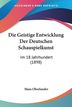 Paperback Die Geistige Entwicklung Der Deutschen Schauspielkunst: Im 18 Jahrhundert (1898) [German] Book