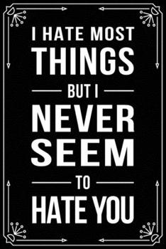 I Hate Most Things But I Never Seem to Hate You: Funny Relationship, Anniversary, Valentines Day, Birthday, Break Up, Gag Gift for men, women, boyfriend, girlfriend, or coworker.