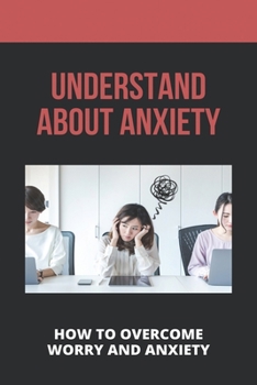 Paperback Understand About Anxiety: How To Overcome Worry And Anxiety: How To Know That I Have Anxiety Book