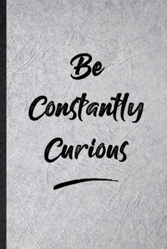 Paperback Be Constantly Curious: Funny Blank Lined Notebook/ Journal For Positive Motivation, Support Faith Belief, Inspirational Saying Unique Special Book