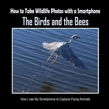 The Birds and the Bees: How I Use My Smartphone to Capture Flying Animals (How to Take Wildlife Photos with a Smartphone)