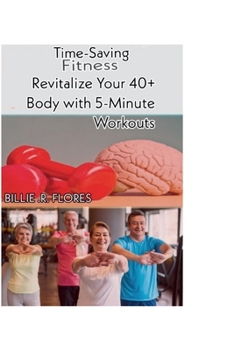 Time-Saving Fitness:: Revitalize Your 40+ Body with 5-Minute Workouts