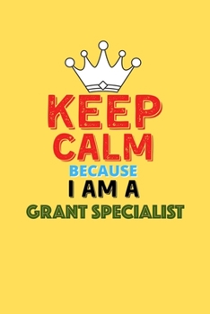 Paperback Keep Calm Because I Am A Grant Specialist - Funny Grant Specialist Notebook And Journal Gift: Lined Notebook / Journal Gift, 120 Pages, 6x9, Soft Cove Book