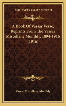 Hardcover A Book of Vassar Verse; Reprints from the Vassar Miscellany Monthly, 1894-1916 (1916) Book