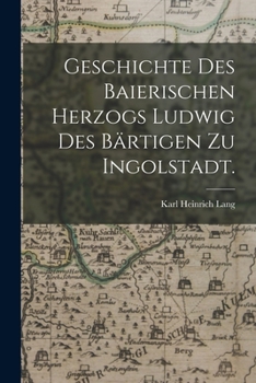 Paperback Geschichte des baierischen Herzogs Ludwig des Bärtigen zu Ingolstadt. [German] Book