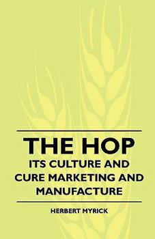 Paperback The Hop - Its Culture And Cure Marketing And Manufacture. A Practical Handbook On The Most Approved Methods In Growing, Harvesting, Curing And Selling Book