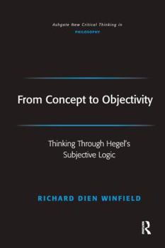 From Concept to Objectivity: Thinking Through Hegel's Subjective Logic  (Ashgate New Critical Thinking in ... New Critical Thinking in Philosophy) - Book  of the Ashgate New Critical Thinking in Philosophy