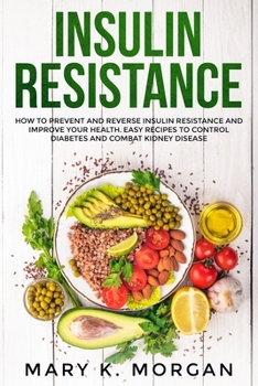 Insulin Resistance: How to Prevent and Reverse Insulin Resistance and Improve Your Health. Easy Recipes to Control Diabetes and Combat Kidney Disease.
