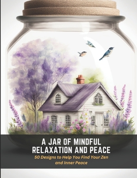 A Jar of Mindful Relaxation and Peace: 50 Designs to Help You Find Your Zen and Inner Peace