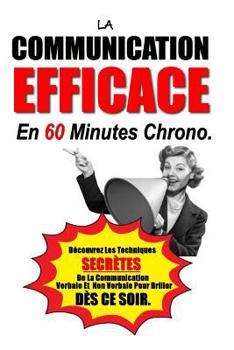 Paperback La Communication Efficace En 60 Minutes Chrono: Découvrez Les Techniques Secrètes De La Communication Verbale Et Non Verbale Pour Briller Dès Ce Soir. [French] Book