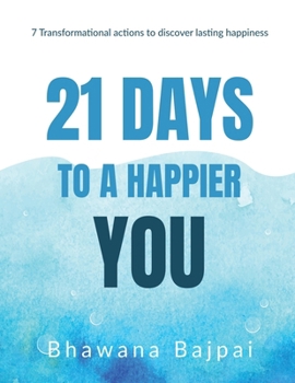 Paperback 21 Days To A Happier You: 7 Transformational Actions To Discover Lasting Happiness Book
