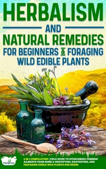 Hardcover Herbalism and Natural Remedies for Beginners & Foraging Wild Edible Plants: 2-in-1 Compilation - Field Guide to Healing Common Ailments from Home & Id Book