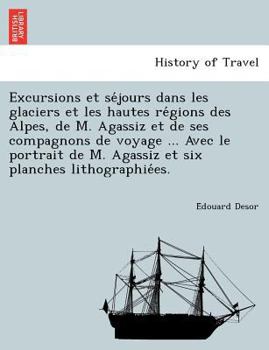 Paperback Excursions et se&#769;jours dans les glaciers et les hautes re&#769;gions des Alpes, de M. Agassiz et de ses compagnons de voyage ... Avec le portrait [French] Book