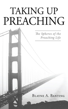 Paperback Taking Up Preaching: The Spheres of the Preaching Life Book