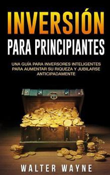 Paperback Inversi?n Para Principiantes: Una Gu?a Para Inversores Inteligentes Para Aumentar Su Riqueza y Jubilarse Anticipadamente [Spanish] Book