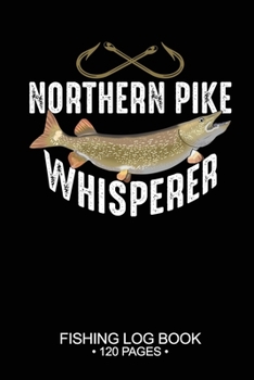 Northern Pike Whisperer Fishing Log Book 120 Pages: Cool Freshwater Game Fish Saltwater Fly Fishes Journal Composition Notebook Notes Day Planner Notepad