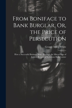 Paperback From Boniface to Bank Burglar, Or, the Price of Persecution: How a Successful Business Man, Through the Miscarriage of Justice, Became a Notorious Ban Book