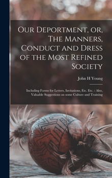 Hardcover Our Deportment, or, The Manners, Conduct and Dress of the Most Refined Society [microform]: Including Forms for Letters, Invitations, Etc. Etc.: Also, Book