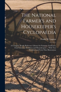 The National Farmer's and Housekeeper's Cyclopaedia: A Complete Ready Reference Library for Farmers, Gardeners, Fruit Growers, Stockmen and Housekeepe