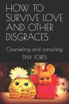 Paperback How to Survive Love and Other Disgraces: Counseling & Consoling Book