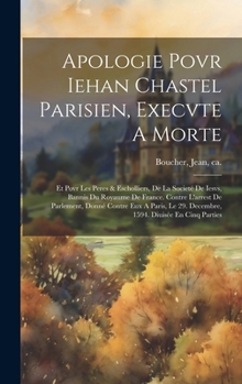 Hardcover Apologie Povr Iehan Chastel Parisien, Execvte A Morte: Et Povr Les Peres & Escholliers, De La Societé De Iesvs, Bannis Du Royaume De France. Contre L' [French] Book